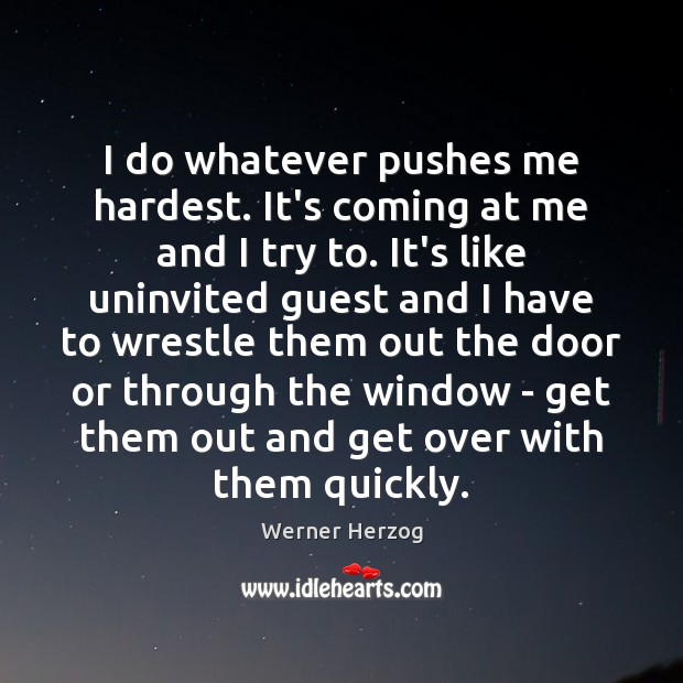 I do whatever pushes me hardest. It’s coming at me and I Image