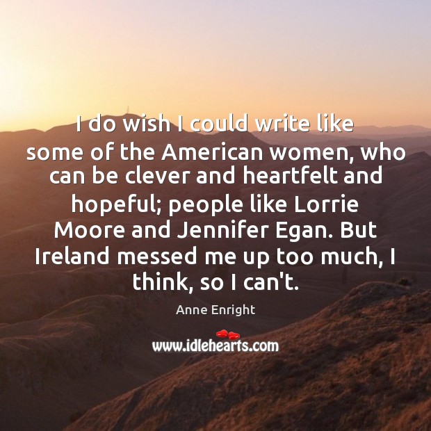 I do wish I could write like some of the American women, Anne Enright Picture Quote