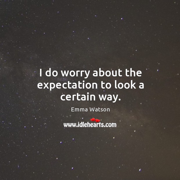 I do worry about the expectation to look a certain way. Emma Watson Picture Quote