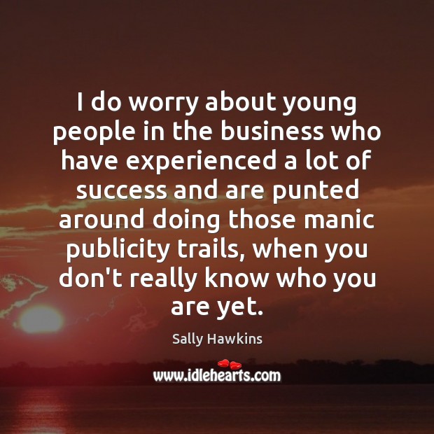 I do worry about young people in the business who have experienced Sally Hawkins Picture Quote