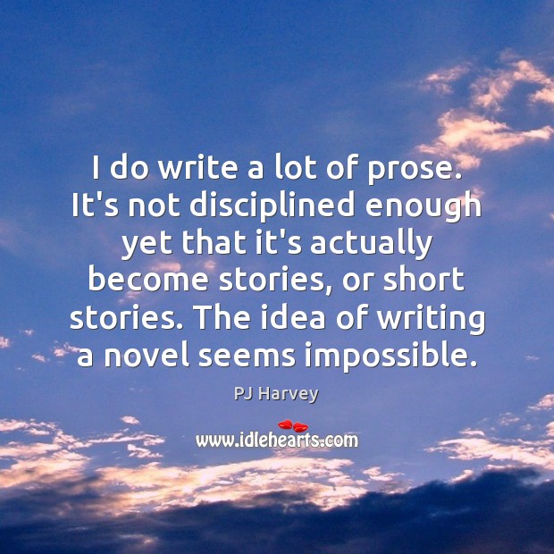 I do write a lot of prose. It’s not disciplined enough yet Image