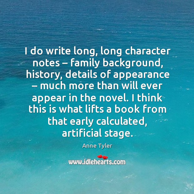 I do write long, long character notes – family background, history, details of appearance Anne Tyler Picture Quote