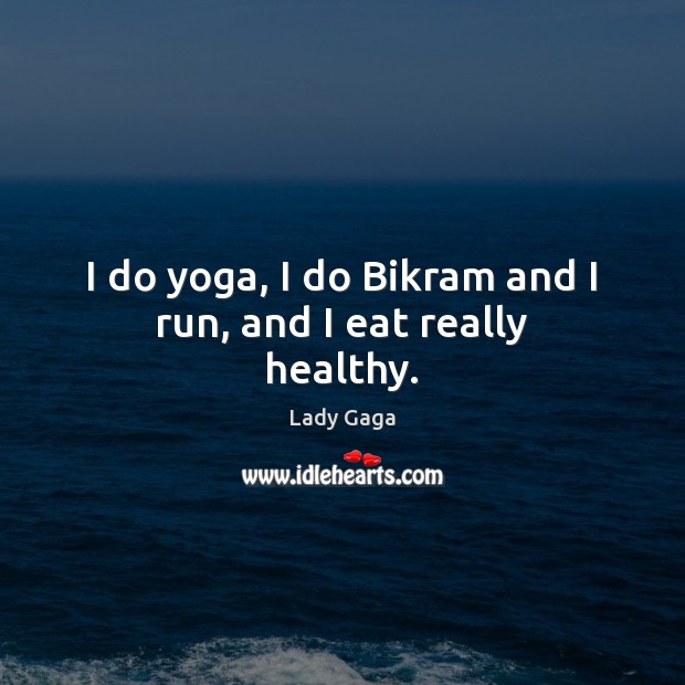 I do yoga, I do Bikram and I run, and I eat really healthy. Lady Gaga Picture Quote