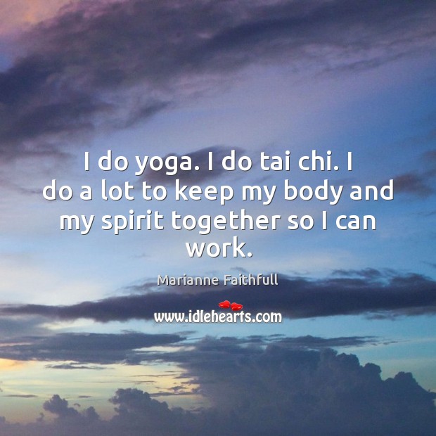 I do yoga. I do tai chi. I do a lot to keep my body and my spirit together so I can work. Image