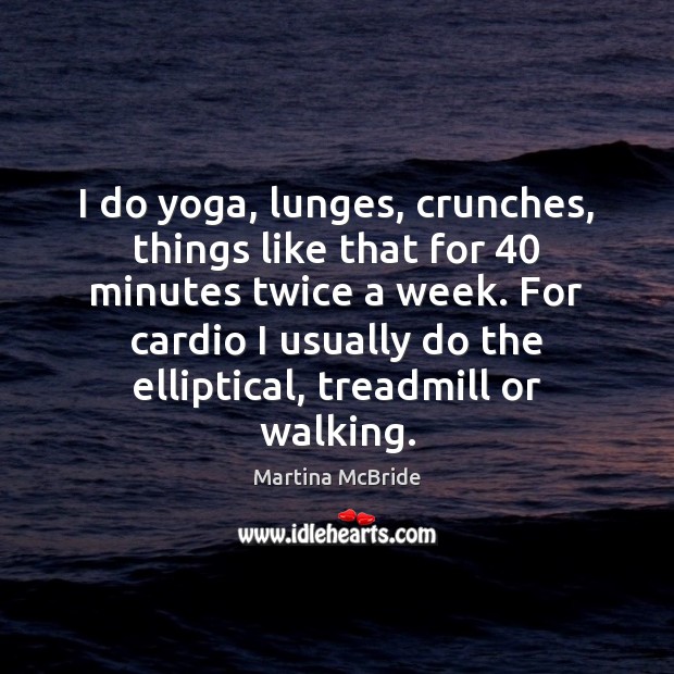 I do yoga, lunges, crunches, things like that for 40 minutes twice a Martina McBride Picture Quote