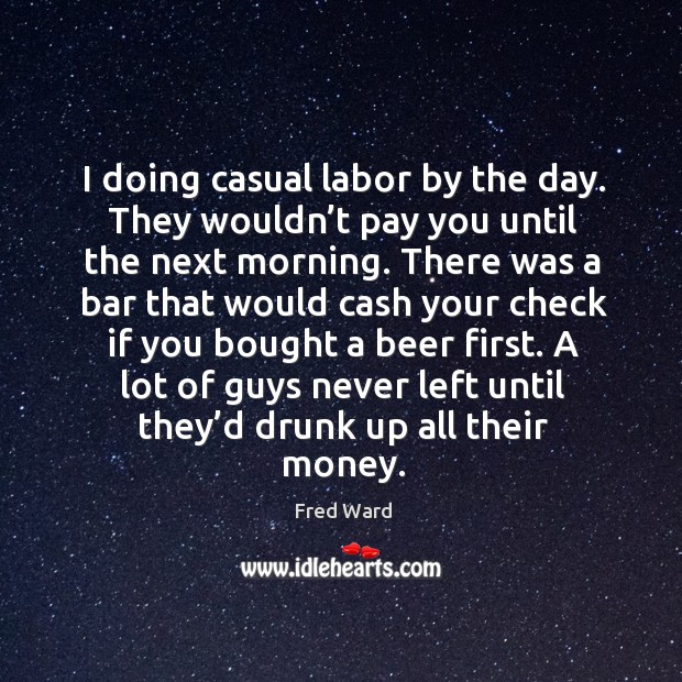 I doing casual labor by the day. They wouldn’t pay you until the next morning. Fred Ward Picture Quote