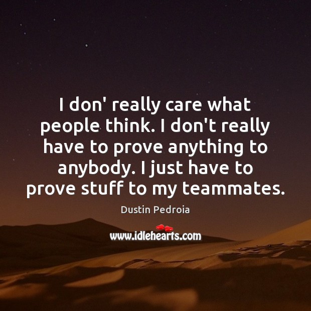 I don’ really care what people think. I don’t really have to Dustin Pedroia Picture Quote