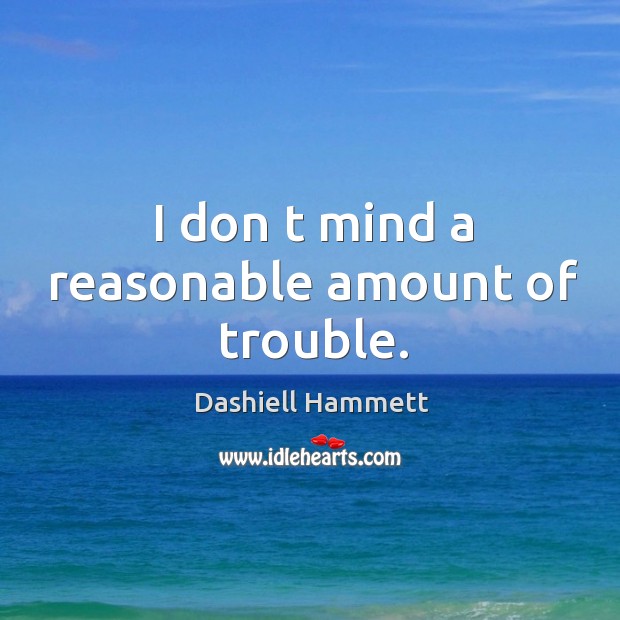 I don t mind a reasonable amount of trouble. Dashiell Hammett Picture Quote