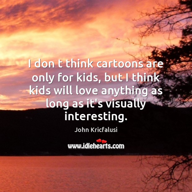 I don t think cartoons are only for kids, but I think John Kricfalusi Picture Quote