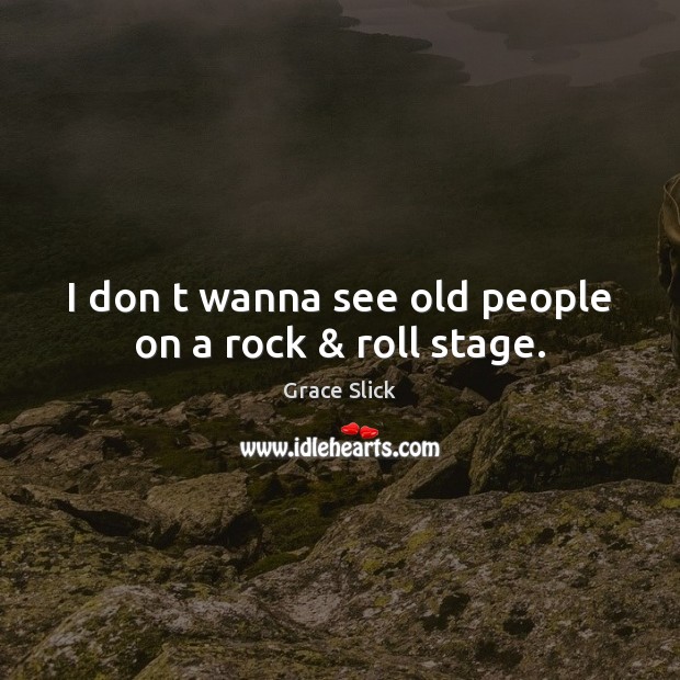 I don t wanna see old people on a rock & roll stage. Image