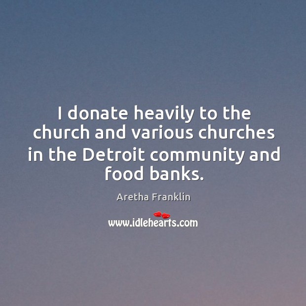 I donate heavily to the church and various churches in the Detroit Aretha Franklin Picture Quote