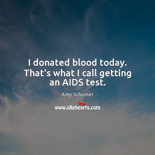 I donated blood today. That’s what I call getting an AIDS test. Amy Schumer Picture Quote