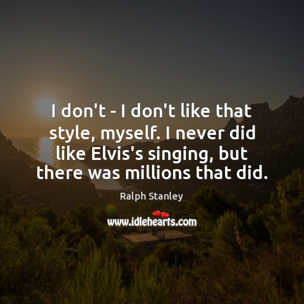 I don’t – I don’t like that style, myself. I never did Ralph Stanley Picture Quote