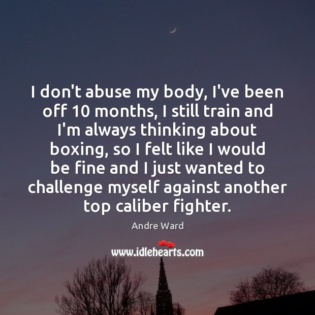 I don’t abuse my body, I’ve been off 10 months, I still train Andre Ward Picture Quote