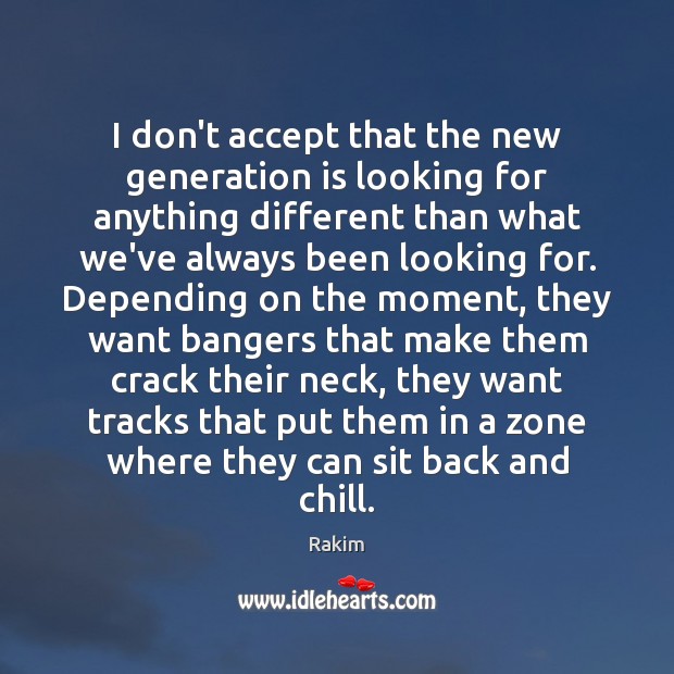I don’t accept that the new generation is looking for anything different Rakim Picture Quote