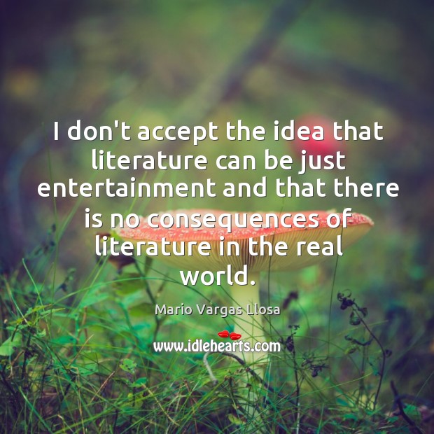 I don’t accept the idea that literature can be just entertainment and Mario Vargas Llosa Picture Quote