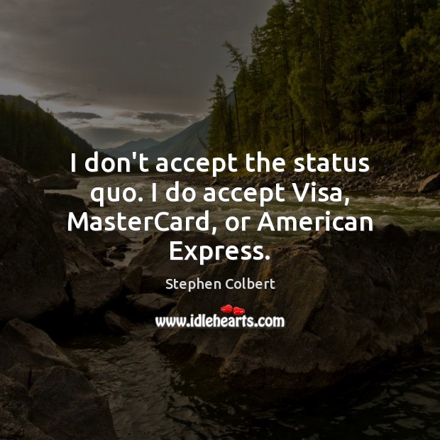 I don’t accept the status quo. I do accept Visa, MasterCard, or American Express. Stephen Colbert Picture Quote