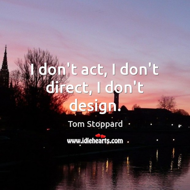 I don’t act, I don’t direct, I don’t design. Tom Stoppard Picture Quote