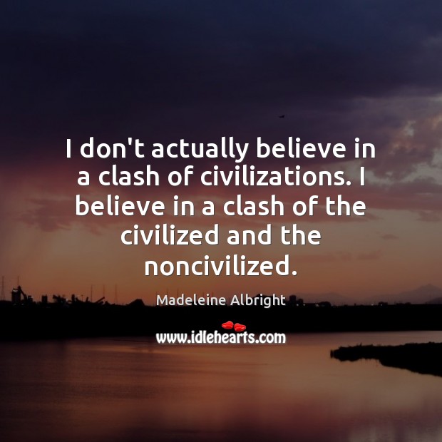 I don’t actually believe in a clash of civilizations. I believe in Image