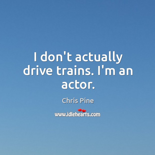 I don’t actually drive trains. I’m an actor. Image