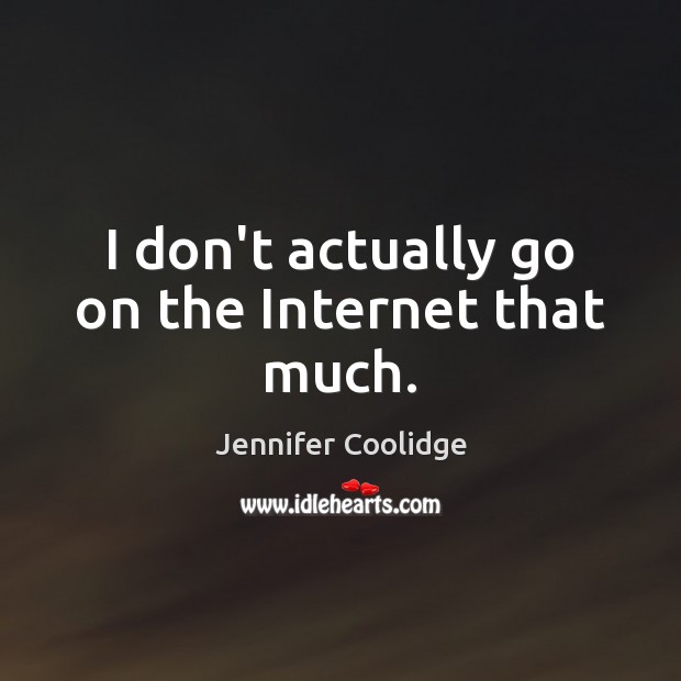 I don’t actually go on the Internet that much. Jennifer Coolidge Picture Quote