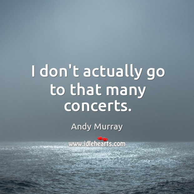 I don’t actually go to that many concerts. Andy Murray Picture Quote
