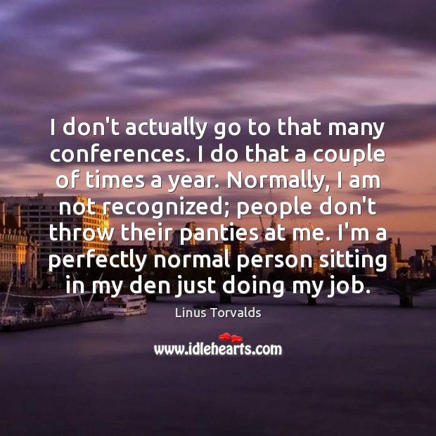 I don’t actually go to that many conferences. I do that a Linus Torvalds Picture Quote