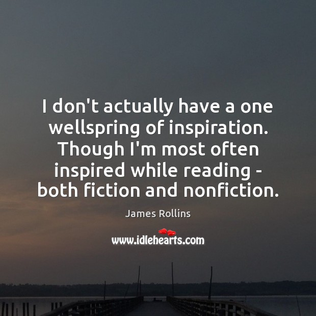 I don’t actually have a one wellspring of inspiration. Though I’m most James Rollins Picture Quote