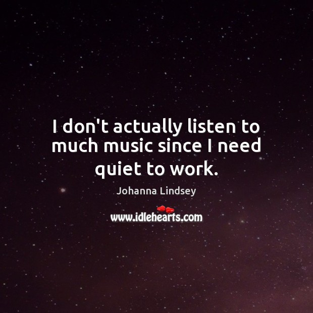 I don’t actually listen to much music since I need quiet to work. Johanna Lindsey Picture Quote