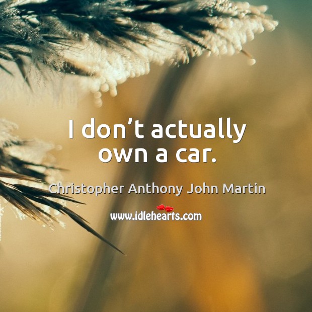 I don’t actually own a car. Christopher Anthony John Martin Picture Quote