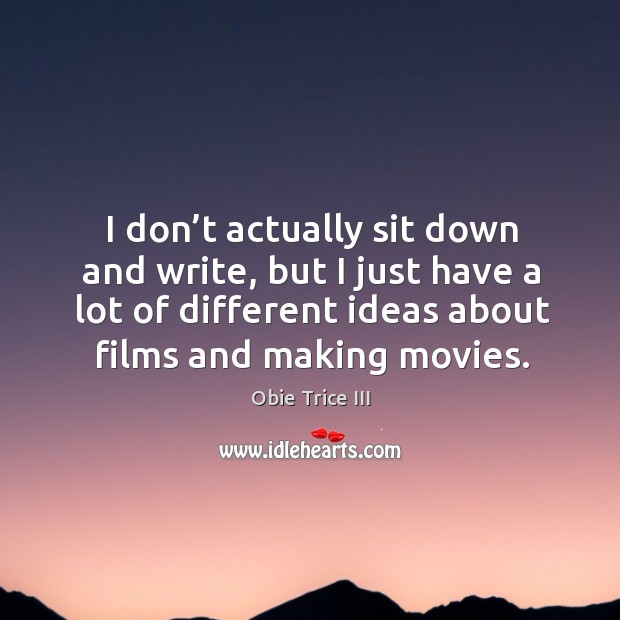 I don’t actually sit down and write, but I just have a lot of different ideas about films and making movies. Obie Trice III Picture Quote