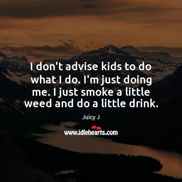 I don’t advise kids to do what I do. I’m just doing Juicy J Picture Quote