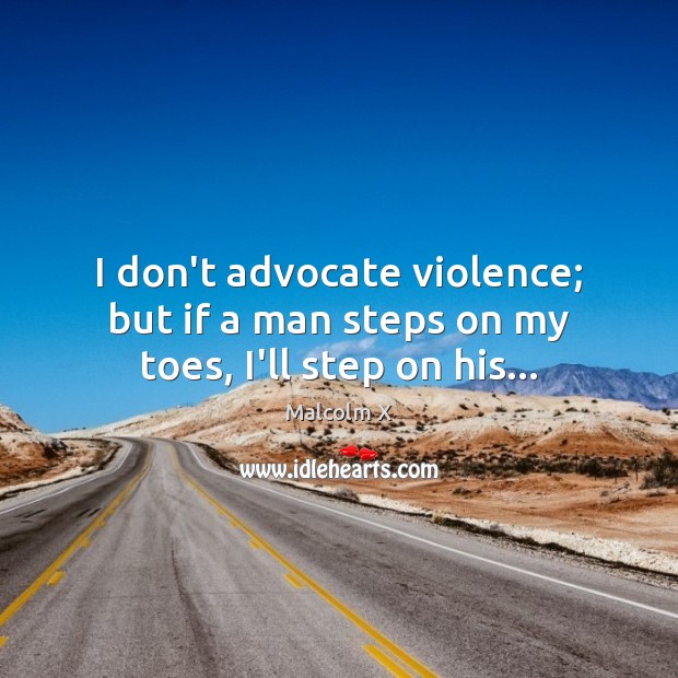 I don’t advocate violence; but if a man steps on my toes, I’ll step on his… Malcolm X Picture Quote