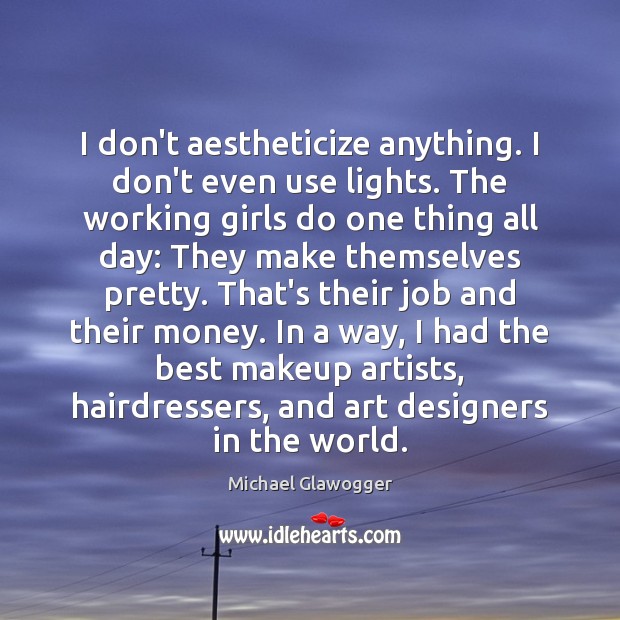 I don’t aestheticize anything. I don’t even use lights. The working girls Michael Glawogger Picture Quote