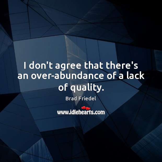 I don’t agree that there’s an over-abundance of a lack of quality. Brad Friedel Picture Quote