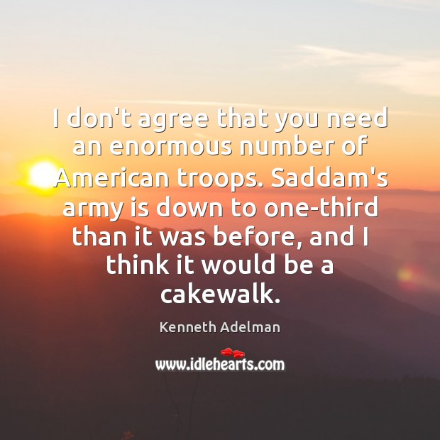 I don’t agree that you need an enormous number of American troops. Kenneth Adelman Picture Quote