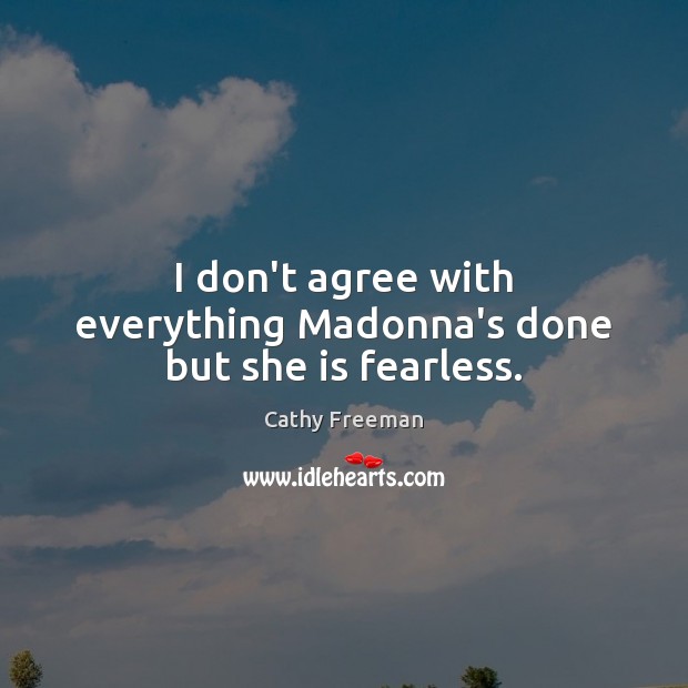 I don’t agree with everything Madonna’s done but she is fearless. Cathy Freeman Picture Quote