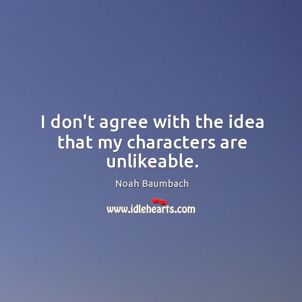 I don’t agree with the idea that my characters are unlikeable. Image