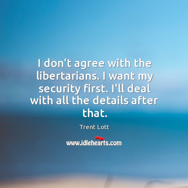 I don’t agree with the libertarians. I want my security first. I’ll Trent Lott Picture Quote