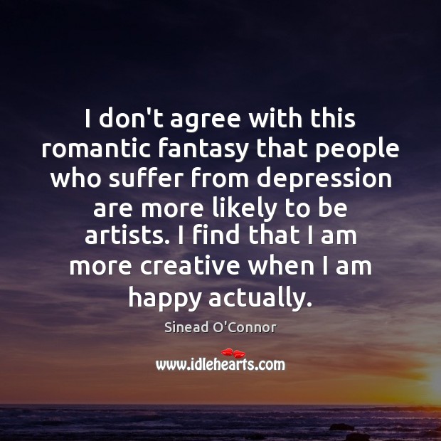 I don’t agree with this romantic fantasy that people who suffer from Sinead O’Connor Picture Quote