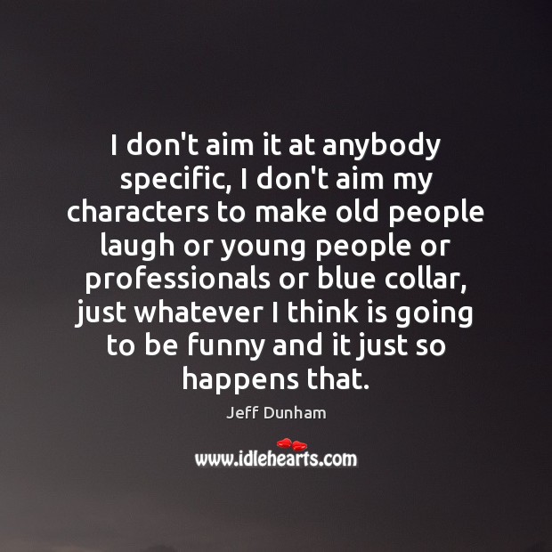 I don’t aim it at anybody specific, I don’t aim my characters Jeff Dunham Picture Quote