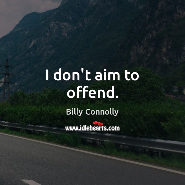 I don’t aim to offend. Image