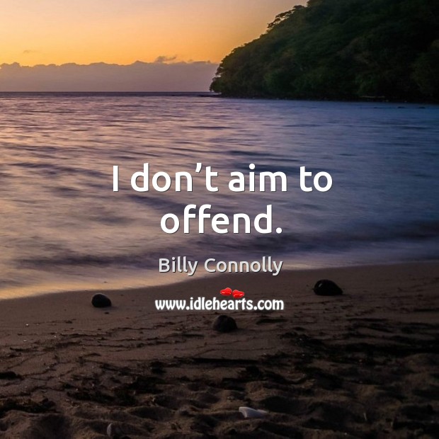 I don’t aim to offend. Billy Connolly Picture Quote
