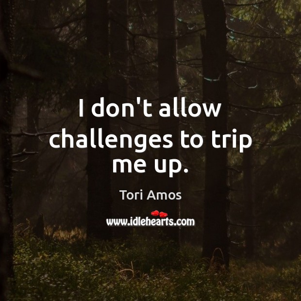 I don’t allow challenges to trip me up. Image