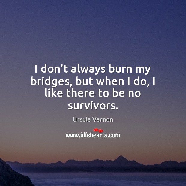 I don’t always burn my bridges, but when I do, I like there to be no survivors. Ursula Vernon Picture Quote
