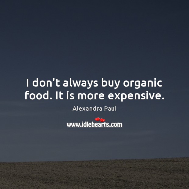I don’t always buy organic food. It is more expensive. Alexandra Paul Picture Quote