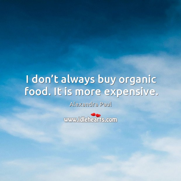 I don’t always buy organic food. It is more expensive. Alexandra Paul Picture Quote