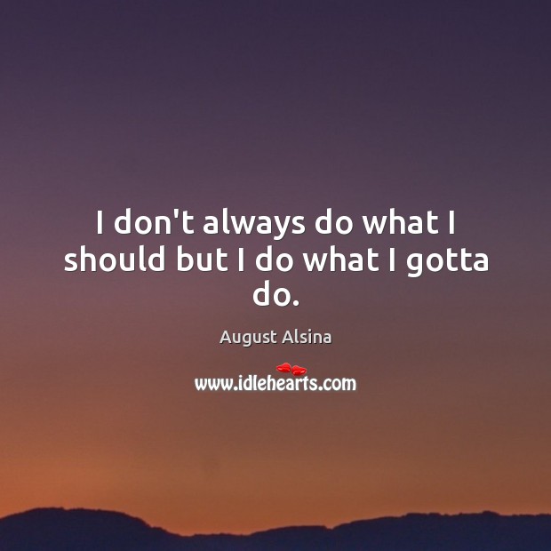 I don’t always do what I should but I do what I gotta do. August Alsina Picture Quote