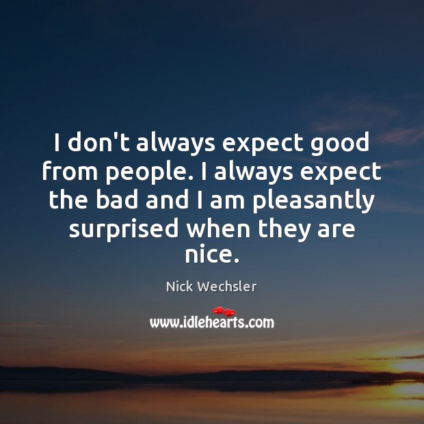 I don’t always expect good from people. I always expect the bad Nick Wechsler Picture Quote