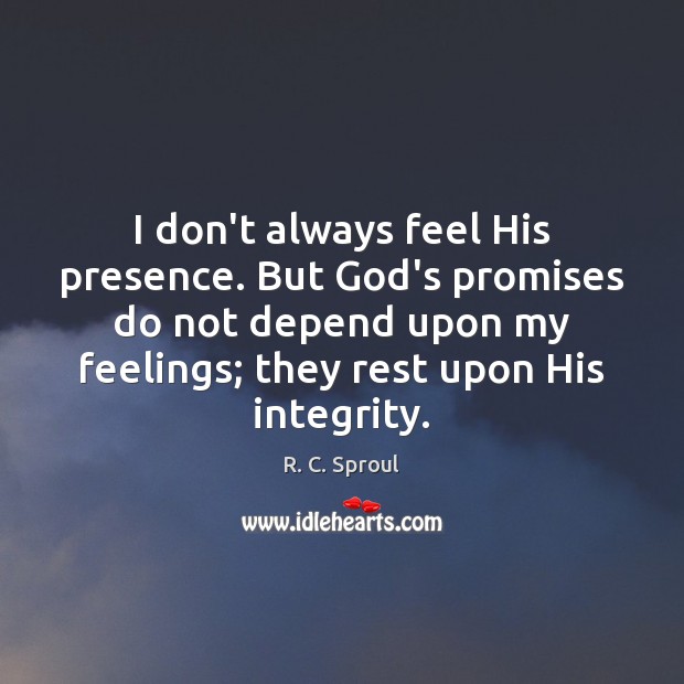 I don’t always feel His presence. But God’s promises do not depend R. C. Sproul Picture Quote